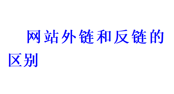 網(wǎng)站外鏈和反鏈的區(qū)別有哪些？