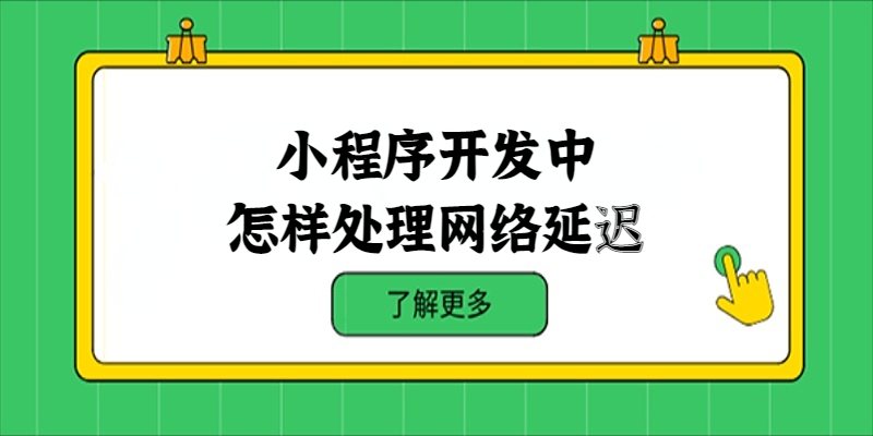 小程序開(kāi)發(fā)中怎樣處理網(wǎng)絡(luò)延遲