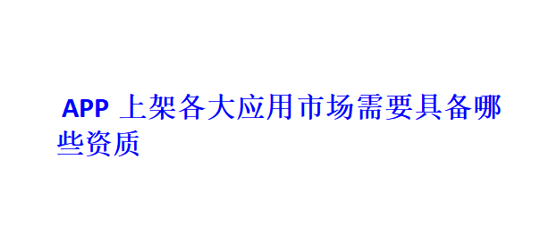 APP上架各大應用市場需要具備哪些資質？