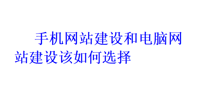 手機(jī)網(wǎng)站建設(shè)和電腦網(wǎng)站建設(shè)該如何選擇？