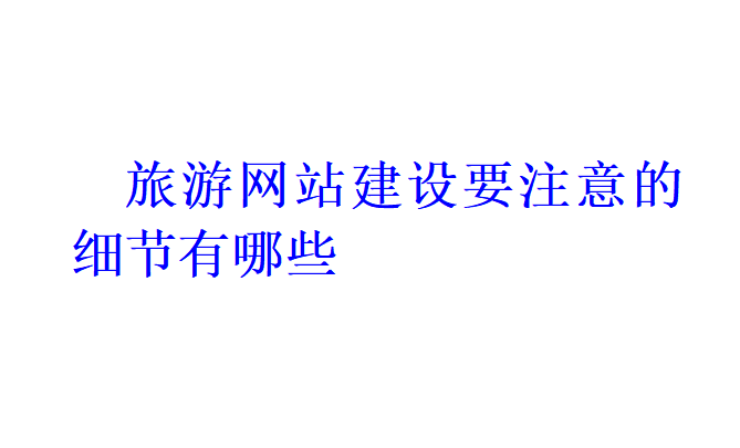 旅游網站建設要注意的細節有哪些？