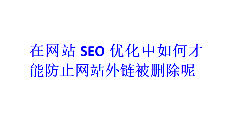 在網站SEO優化中如何才能防止網站外鏈被刪除呢？