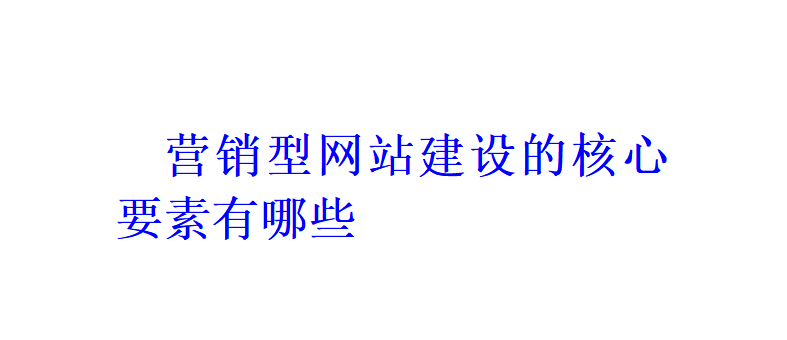 營銷型網站建設的核心要素有哪些？