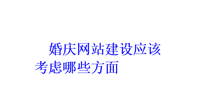 婚慶網(wǎng)站建設(shè)應(yīng)該考慮哪些方面？