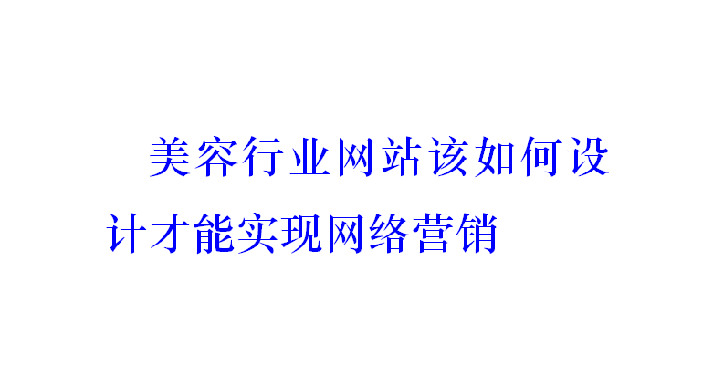 美容行業(yè)網(wǎng)站該如何設(shè)計才能實現(xiàn)網(wǎng)絡(luò)營銷？